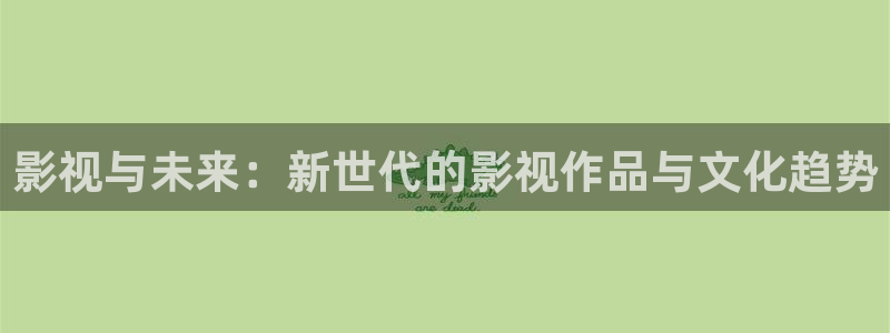 爱丫爱丫电视剧免费观看影视：影视与未来：新世代的影视作品与文化趋势