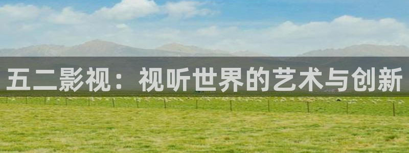 爱丫爱丫影院最新电视剧免费：五二影视：视听世界的艺术与创新