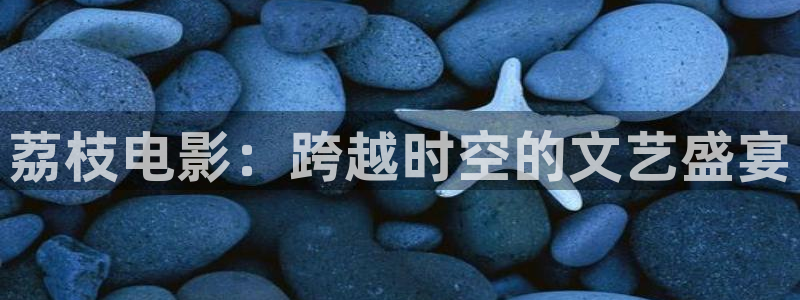 爱丫爱丫影视免费观看：荔枝电影：跨越时空的文艺盛宴